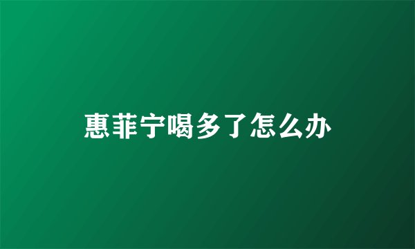 惠菲宁喝多了怎么办