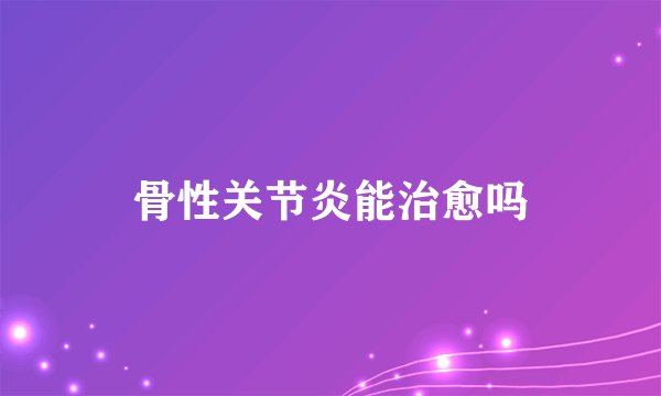 骨性关节炎能治愈吗