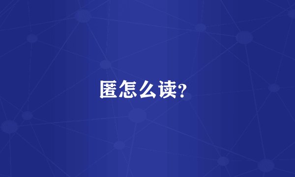 匿怎么读？