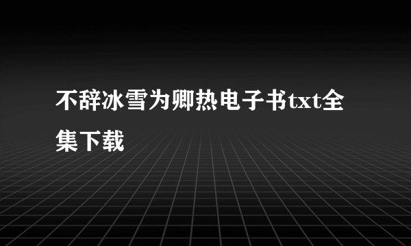不辞冰雪为卿热电子书txt全集下载