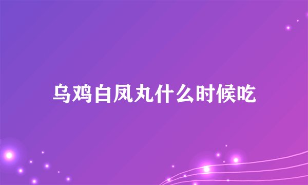 乌鸡白凤丸什么时候吃