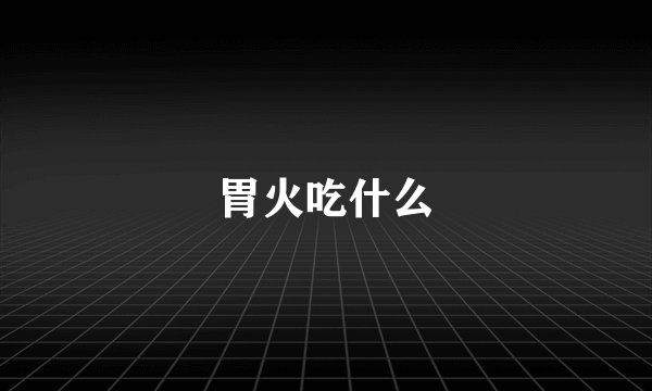 胃火吃什么