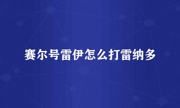 赛尔号雷伊怎么打雷纳多