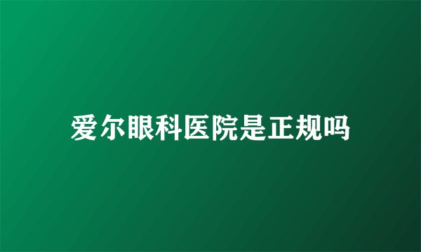 爱尔眼科医院是正规吗