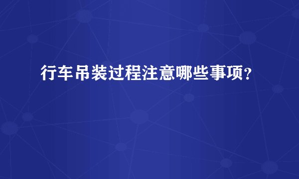 行车吊装过程注意哪些事项？