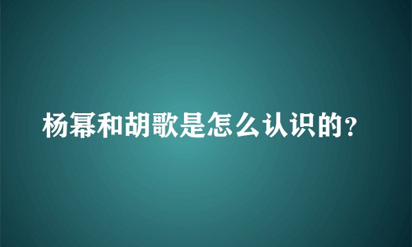 杨幂和胡歌是怎么认识的？