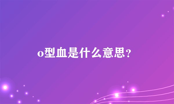 o型血是什么意思？