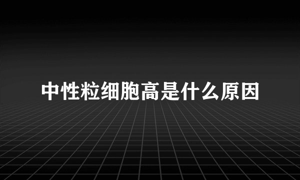 中性粒细胞高是什么原因