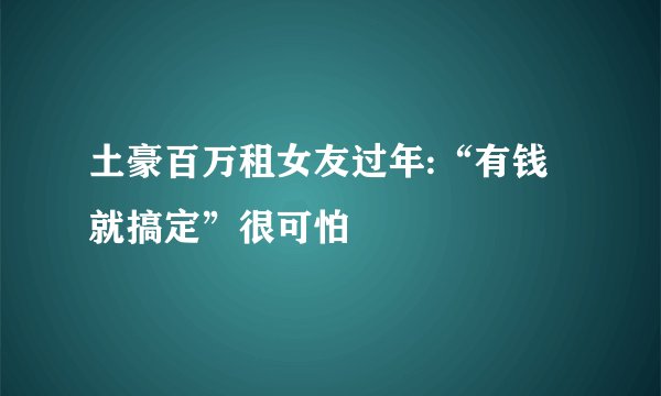 土豪百万租女友过年:“有钱就搞定”很可怕