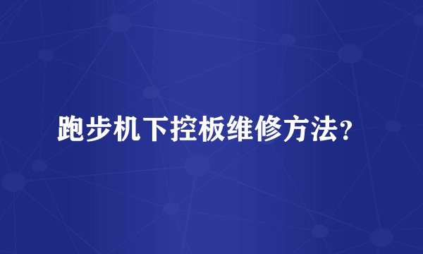 跑步机下控板维修方法？