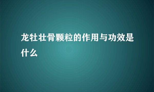 龙牡壮骨颗粒的作用与功效是什么