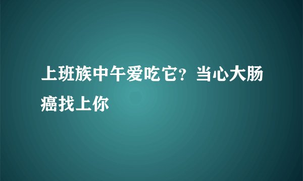 上班族中午爱吃它？当心大肠癌找上你