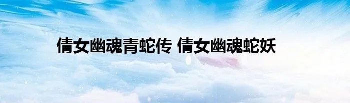 倩女幽魂青蛇传 倩女幽魂蛇妖