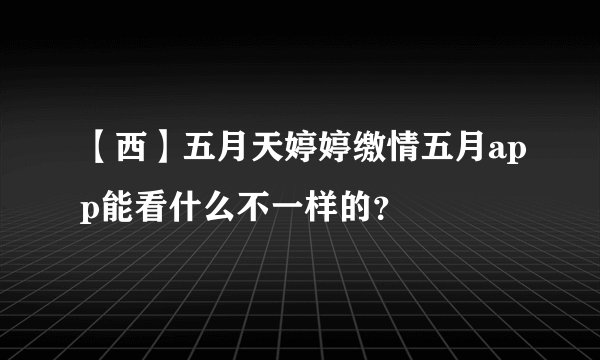 【西】五月天婷婷缴情五月app能看什么不一样的？