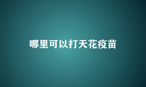 哪里可以打天花疫苗