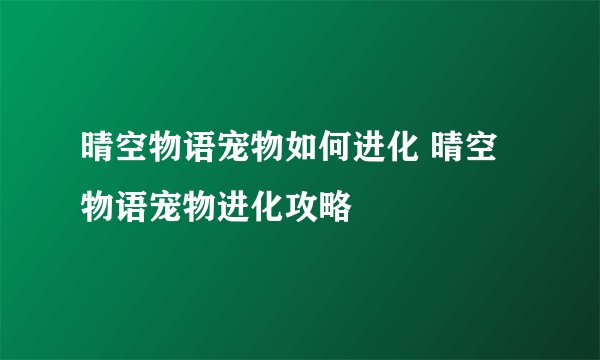 晴空物语宠物如何进化 晴空物语宠物进化攻略