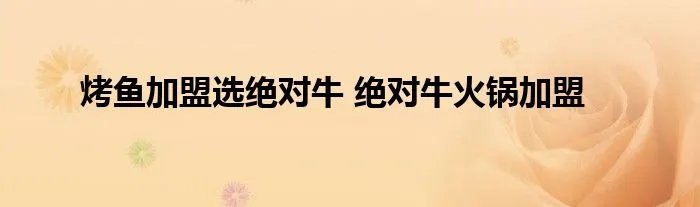 烤鱼加盟选绝对牛 绝对牛火锅加盟