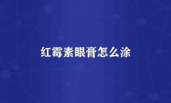 红霉素眼膏怎么涂