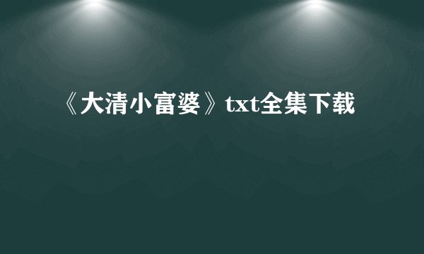 《大清小富婆》txt全集下载