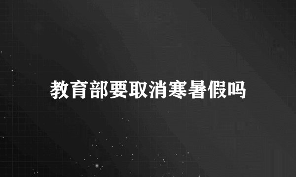 教育部要取消寒暑假吗
