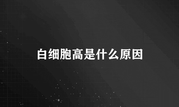 白细胞高是什么原因