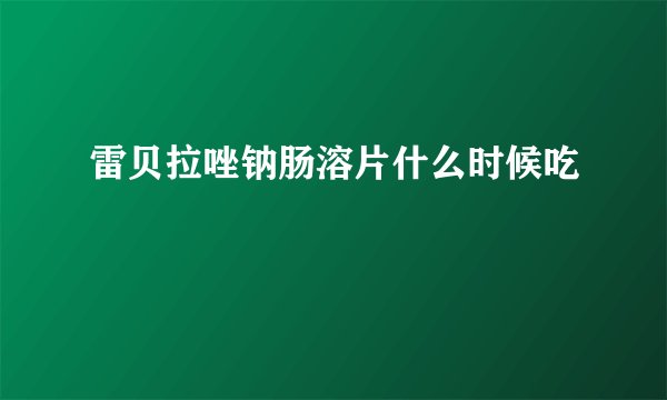 雷贝拉唑钠肠溶片什么时候吃