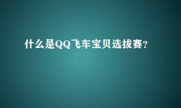 什么是QQ飞车宝贝选拔赛？