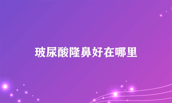 玻尿酸隆鼻好在哪里