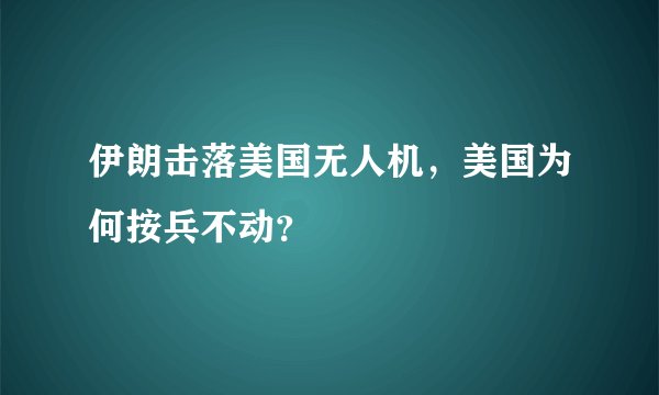 伊朗击落美国无人机,美国为何按兵不动?