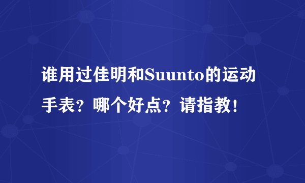 谁用过佳明和Suunto的运动手表？哪个好点？请指教！