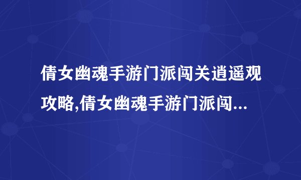 倩女幽魂手游门派闯关逍遥观攻略,倩女幽魂手游门派闯关逍遥观攻略大全