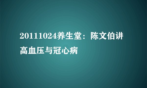 20111024养生堂：陈文伯讲高血压与冠心病