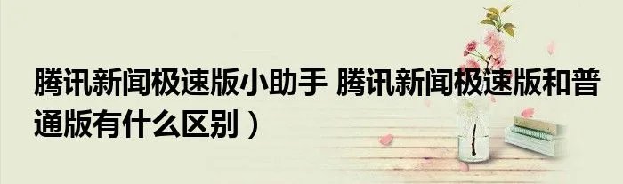 腾讯新闻极速版小助手 腾讯新闻极速版和普通版有什么区别）
