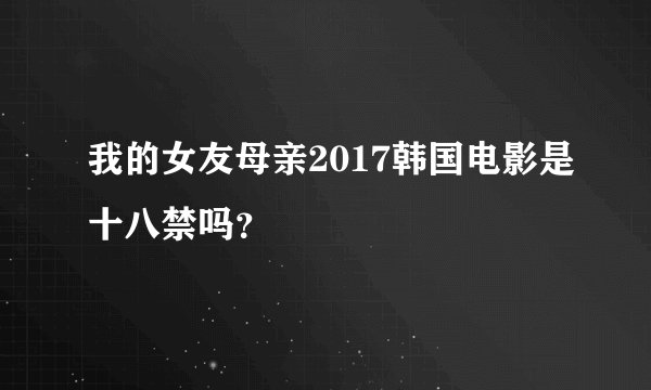 我的女友母亲2017韩国电影是十八禁吗？