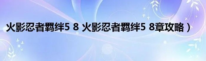 火影忍者羁绊5 8 火影忍者羁绊5 8章攻略）