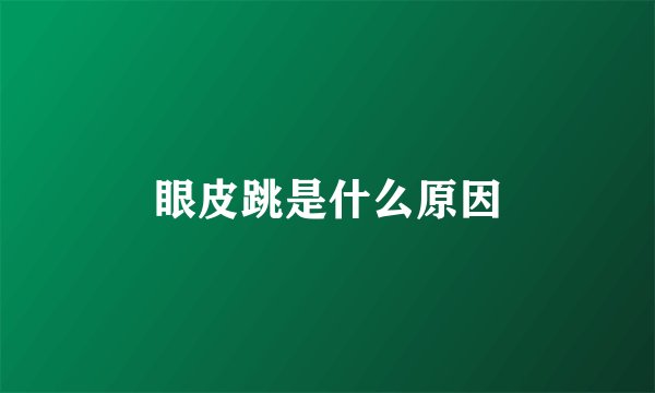 眼皮跳是什么原因