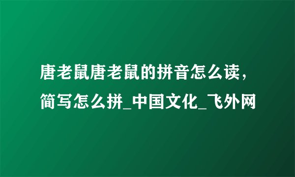 唐老鼠唐老鼠的拼音怎么读，简写怎么拼_中国文化_飞外网