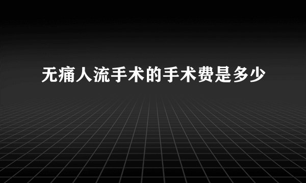 无痛人流手术的手术费是多少