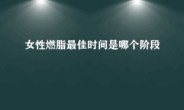 女性燃脂最佳时间是哪个阶段