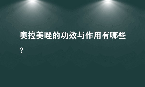 奥拉美唑的功效与作用有哪些？
