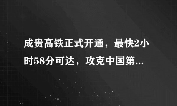 成贵高铁正式开通,最快2小时58分可达,攻克中国第一溶洞隧道
