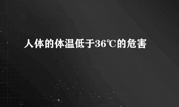 人体的体温低于36℃的危害