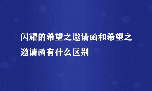 闪耀的希望之邀请函和希望之邀请函有什么区别