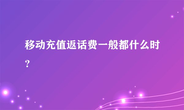 移动充值返话费一般都什么时？