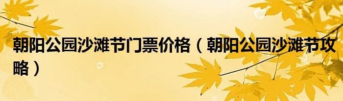 朝阳公园沙滩节门票价格（朝阳公园沙滩节攻略）