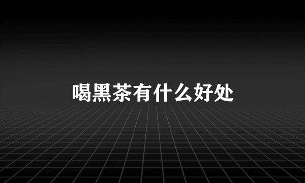 喝黑茶有什么好处