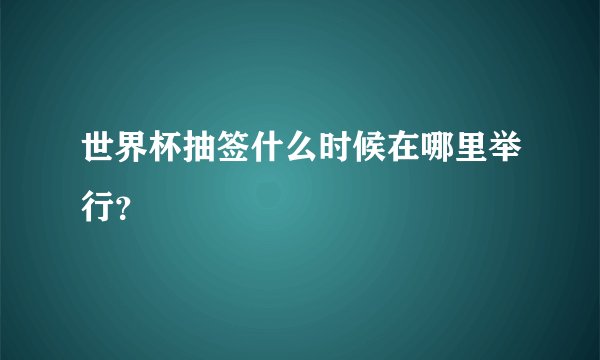 世界杯抽签什么时候在哪里举行？