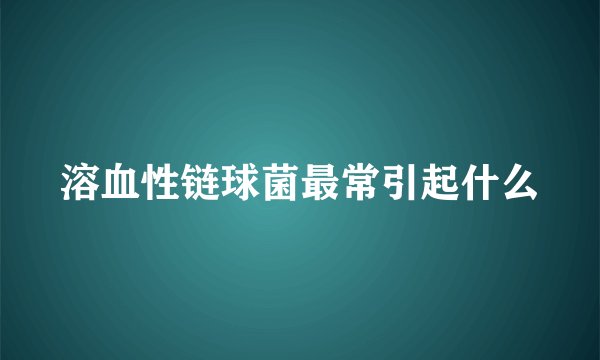 溶血性链球菌最常引起什么