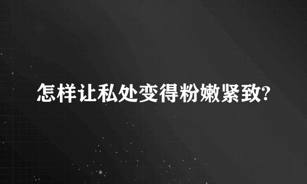 怎样让私处变得粉嫩紧致?