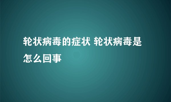 轮状病毒的症状 轮状病毒是怎么回事